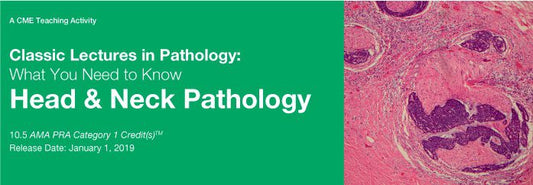 Classic Lectures in Pathology: What You Need to Know: Head &amp; Neck Pathology 2019